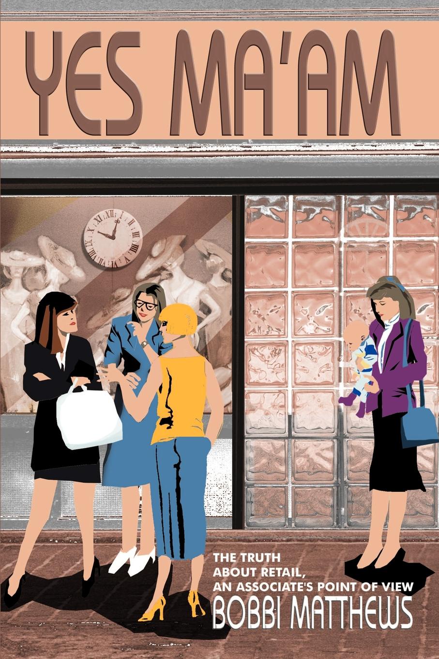 Yes Ma`am. The Truth about Retail, an Associate`s Point of View. Bobbi Matthews Yes Ma`am. The Truth about Retail, an Associate`s Point of View. Bobbi Matthews