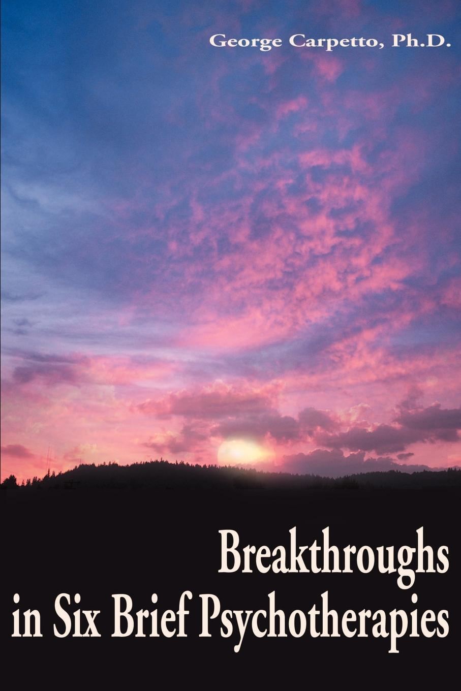 Breakthroughs in Six Brief Psychotherapies. George Carpetto Breakthroughs in Six Brief Psychotherapies. George Carpetto