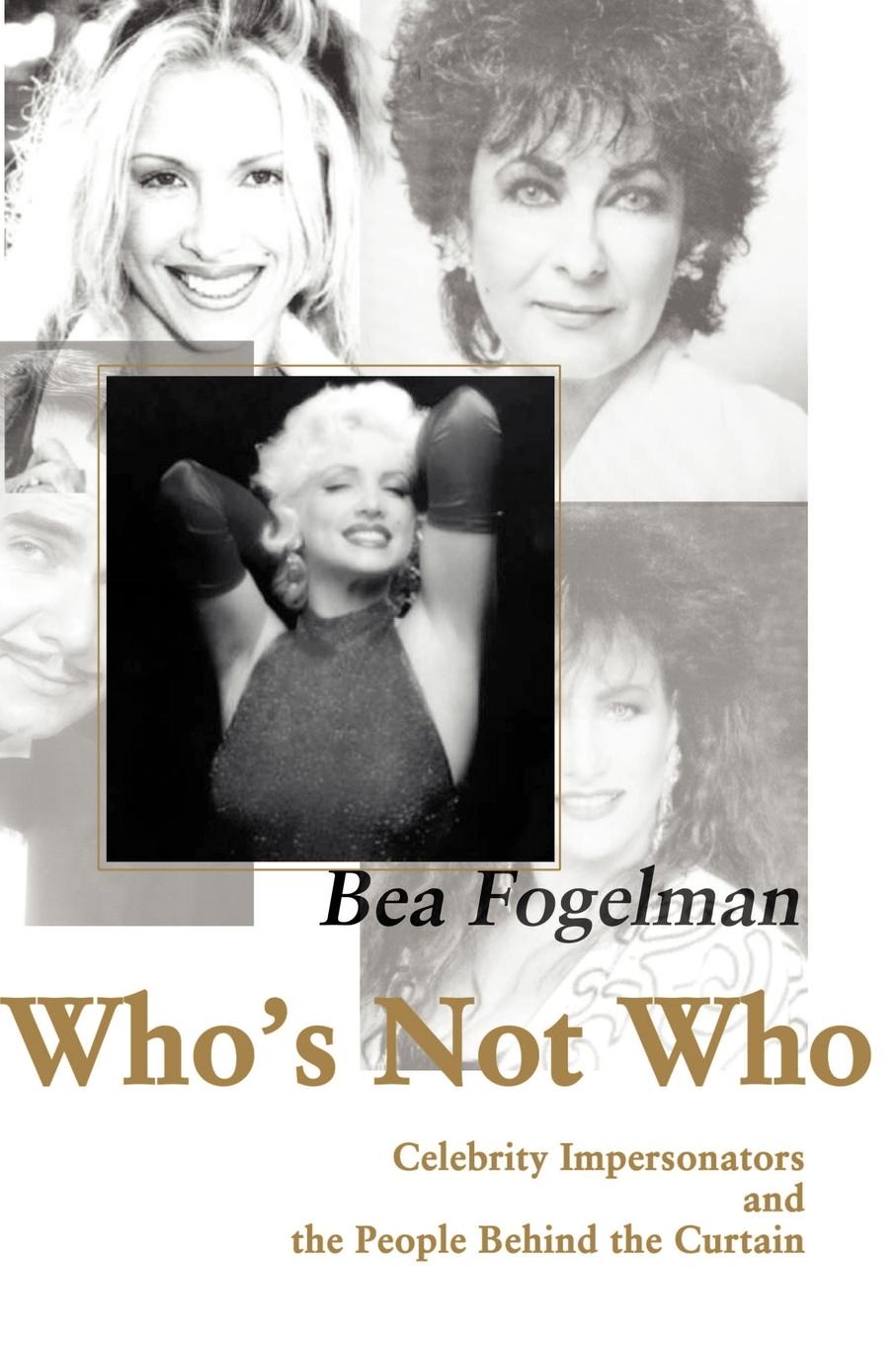 Who`s Not Who. Celebrity Impersonators and the People Behind the Curtain. Bea Fogelman Who`s Not Who. Celebrity Impersonators and the People Behind the Curtain. Bea Fogelman