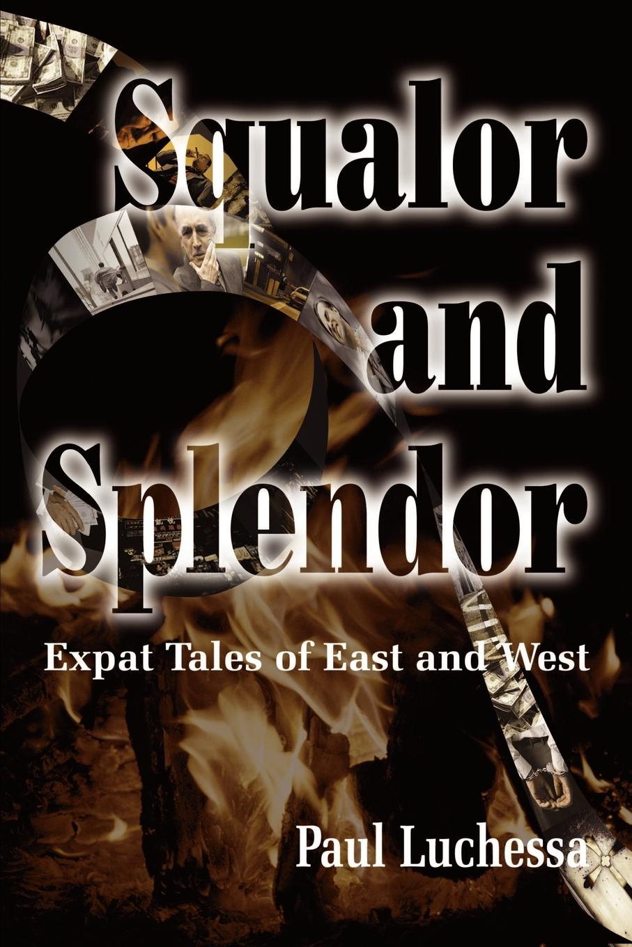 Squalor and Splendor. Expat Tales of East and West. Paul Luchessa Squalor and Splendor. Expat Tales of East and West. Paul Luchessa