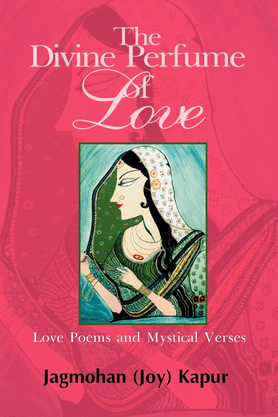 The Divine Perfume of Love. Love Poems and Mystical Verses. Joy Kapur The Divine Perfume of Love. Love Poems and Mystical Verses. Joy Kapur