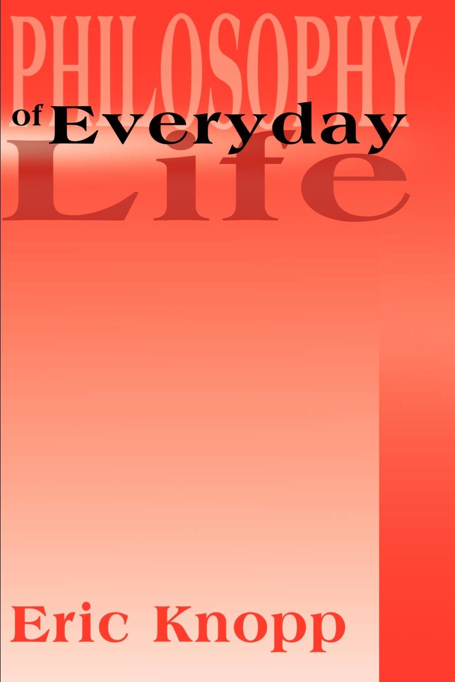 Philosophy of Everyday Life. Eric Knopp Philosophy of Everyday Life. Eric Knopp