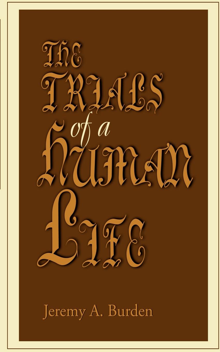 The Trials of a Human Life. Jeremy A. Burden The Trials of a Human Life. Jeremy A. Burden