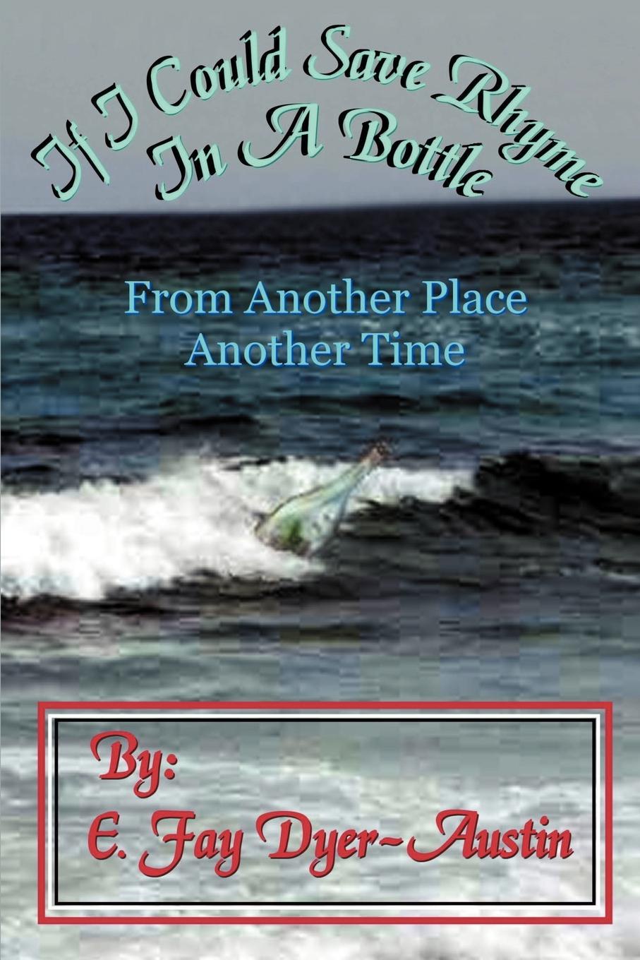 If I Could Save Rhyme in a Bottle. From Another Place...Another Time. E. Fay Dyer-Austin If I Could Save Rhyme in a Bottle. From Another Place...Another Time. E. Fay Dyer-Austin