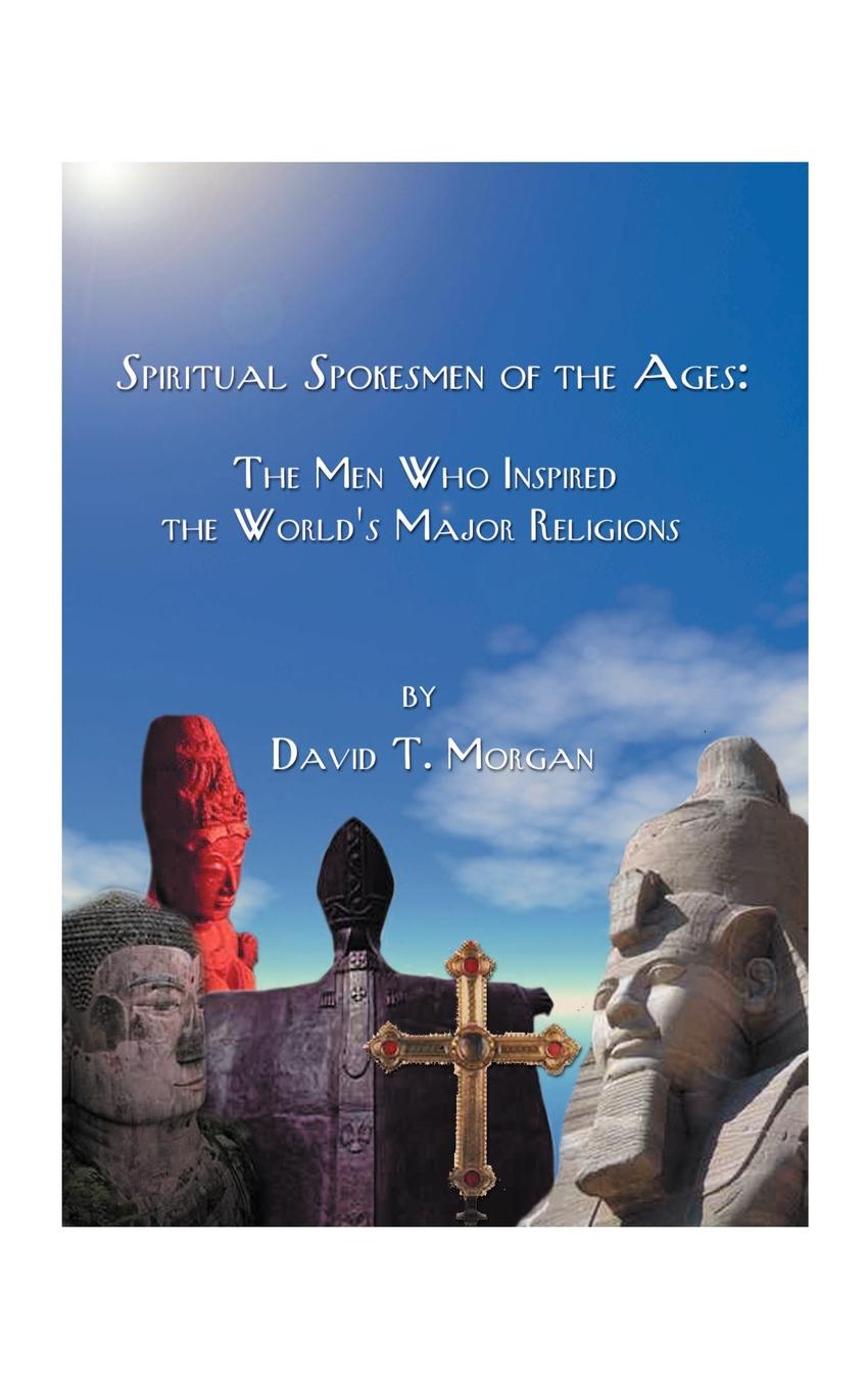 Spiritual Spokesmen of the Ages. The Men Who Inspired the World`s Major Religions