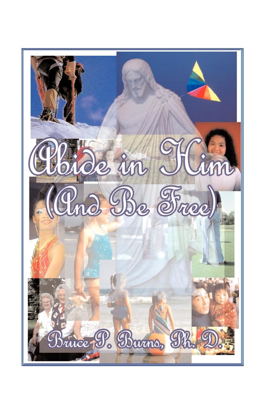 Bruce P. Burns Abide in Him (and Be Free). A Page Daily for One Year bruce p burns abide in him and be free a page daily for one year