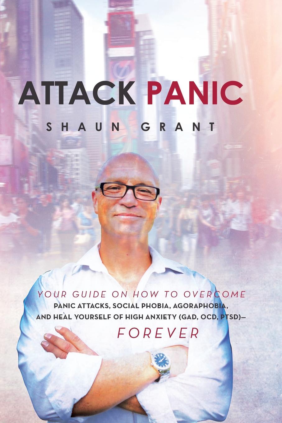 Attack Panic. Your Guide on How to Overcome Panic Attacks, Social Phobia, Agoraphobia, and Heal Yourself of High Anxiety (Gad, Ocd,