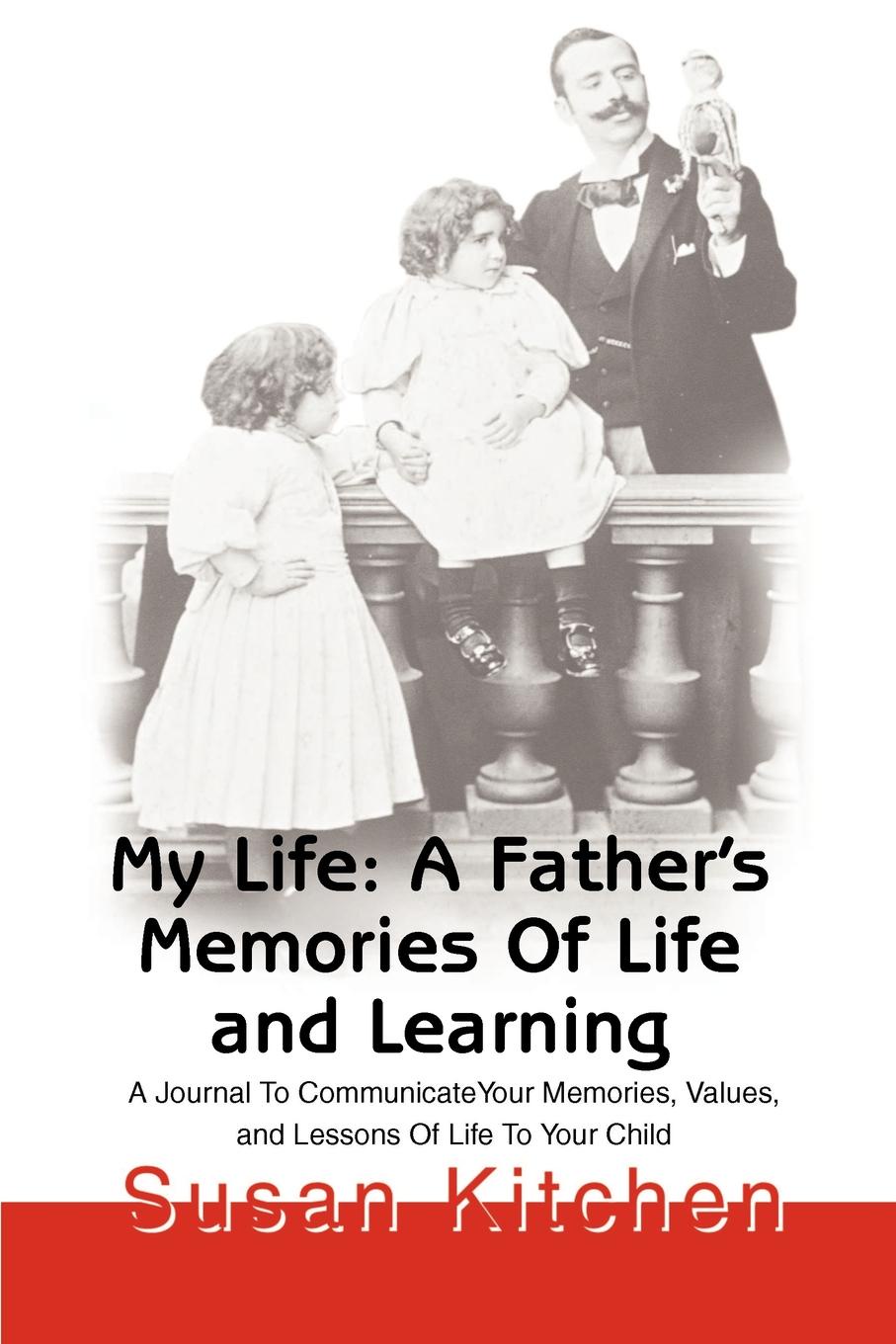 My Life. A Father`s Memories of Life and Learning: A Journal to Communicate Your Memories, Values and Lessons of Life to Your Child
