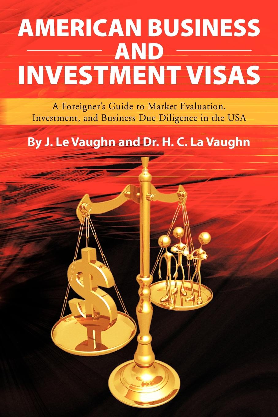 American Business and Investment Visas. A Foreigner`s Guide to Market Evaluation, Investment, and Business Due Diligence in the USA