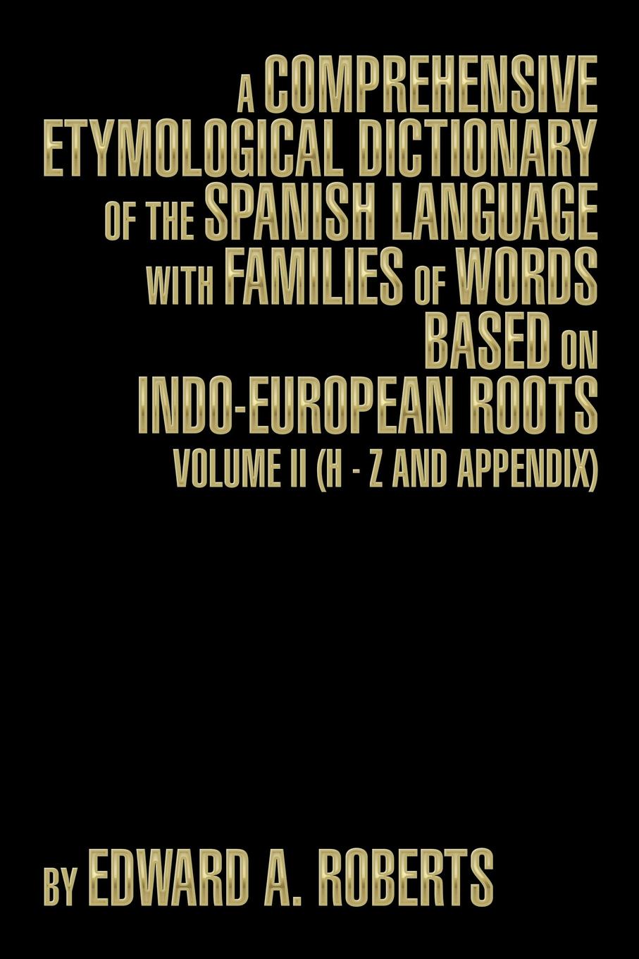 A Comprehensive Etymological Dictionary of the Spanish Language with Families of Words Based on Indo-European Roots. Volume II (H - Z and Appendix)