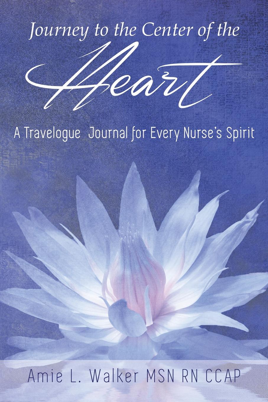 Journey to the Center of the Heart. A Travelogue Journal for Every Nurse`s Spirit