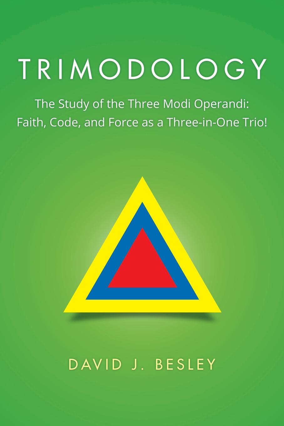 David J. Besley Trimodology. The Study of the Three Modi Operandi: Faith, Code, and Force as a Three-in-One Trio! david j besley trimodology the study of the three modi operandi faith code and force as a three in one trio