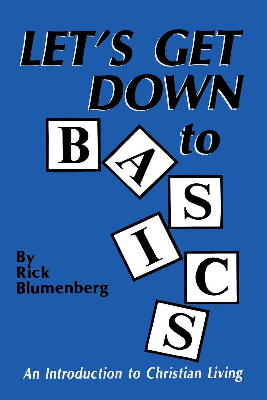 Rick Blumenberg Let's Get Down to Basics. An Introduction to Christian Living Rick Blumenberg Let's Get Down to Basics. An Introduction to Christian Living