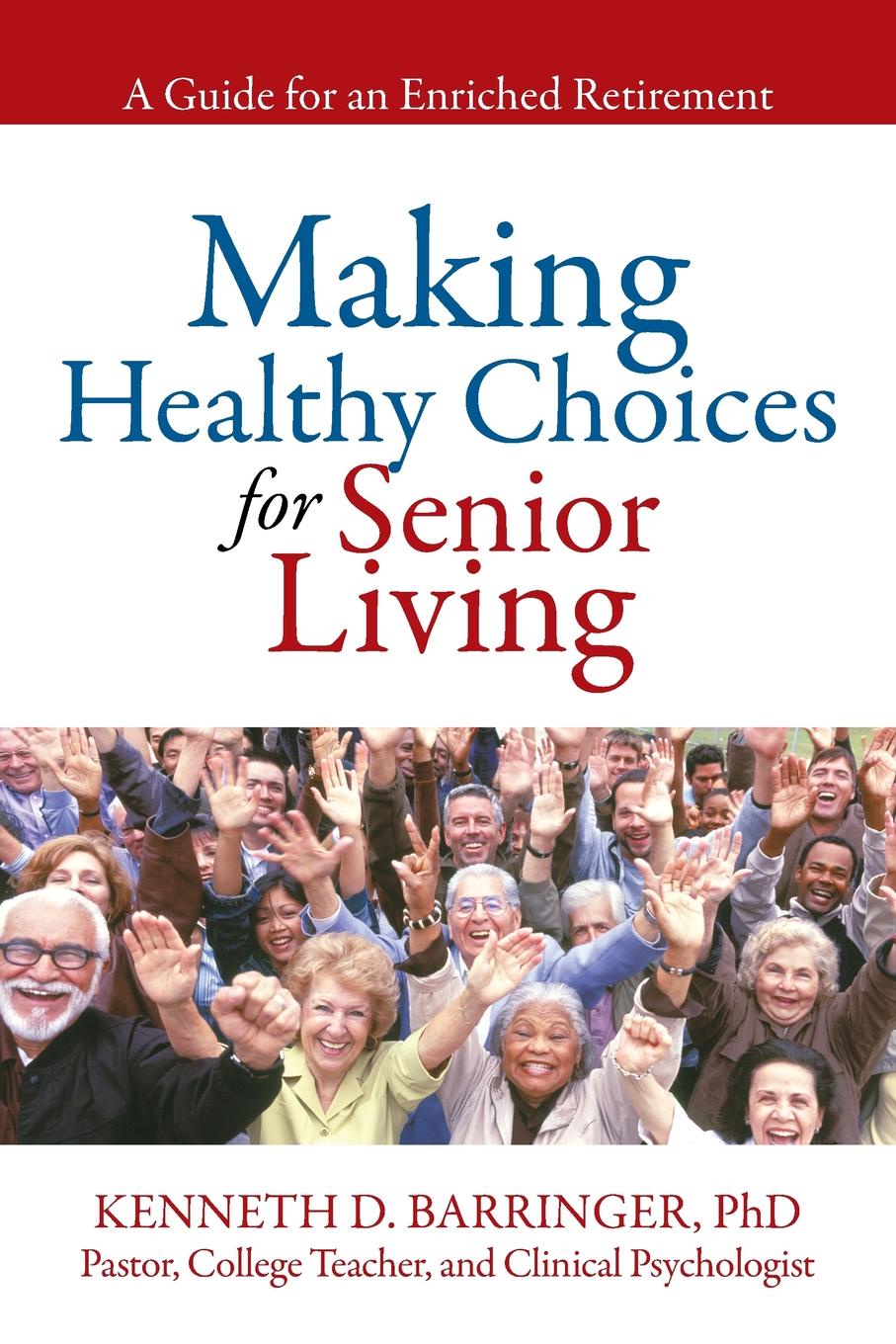 Kenneth D. Barringer Making Healthy Choices for Senior Living. A Guide for an Enriched Retirement Kenneth D. Barringer Making Healthy Choices for Senior Living. A Guide for an Enriched Retirement