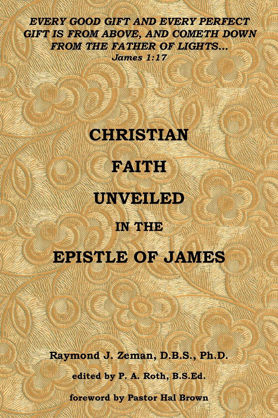 Raymond J. Zeman D.B.S.Ph.D. Christian Faith Unveiled in the Epistle of James raymond j zeman d b s ph d christian faith unveiled in the epistle of james