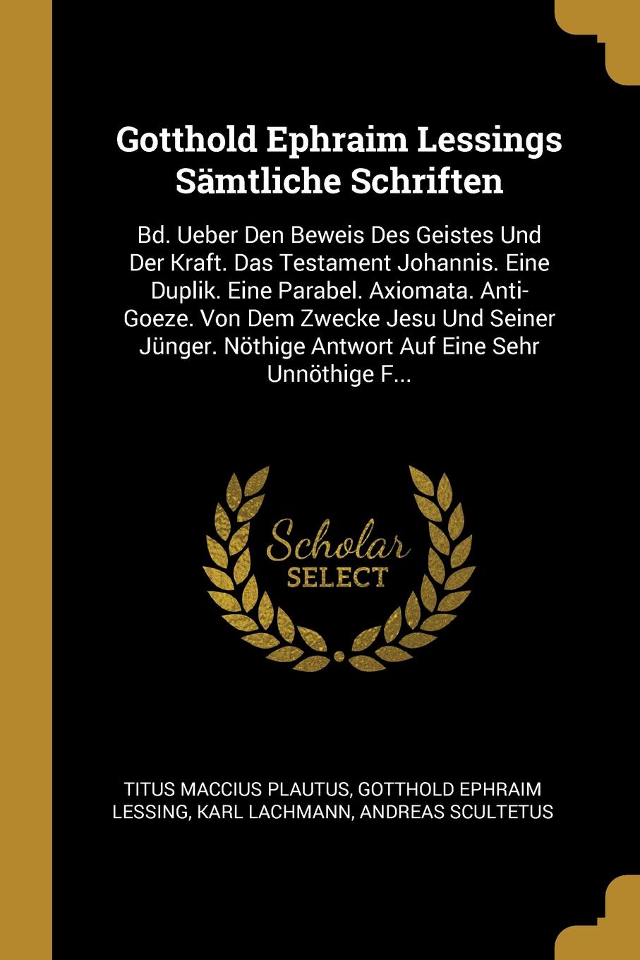 Gotthold Ephraim Lessings Samtliche Schriften. Bd. Ueber Den Beweis Des Geistes Und Der Kraft. Das Testament Johannis. Eine Duplik. Eine Parabel. Axiomata. Anti-Goeze. Von Dem Zwecke Jesu Und Seiner Junger. Nothige Antwort Auf Eine Sehr Unnothige ...