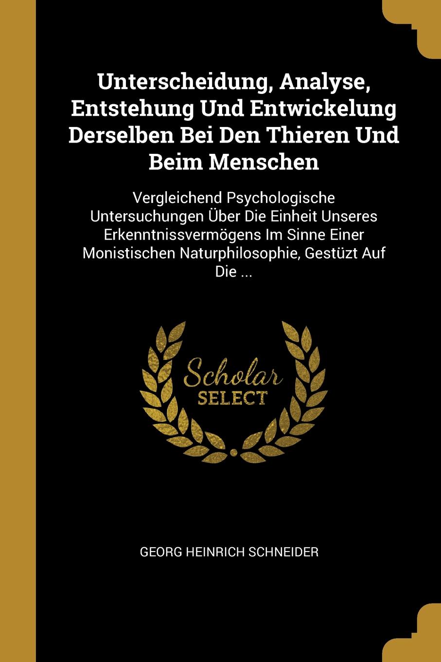 Unterscheidung, Analyse, Entstehung Und Entwickelung Derselben Bei Den Thieren Und Beim Menschen. Vergleichend Psychologische Untersuchungen Uber Die Einheit Unseres Erkenntnissvermogens Im Sinne Einer Monistischen Naturphilosophie, Gestuzt Auf Di...