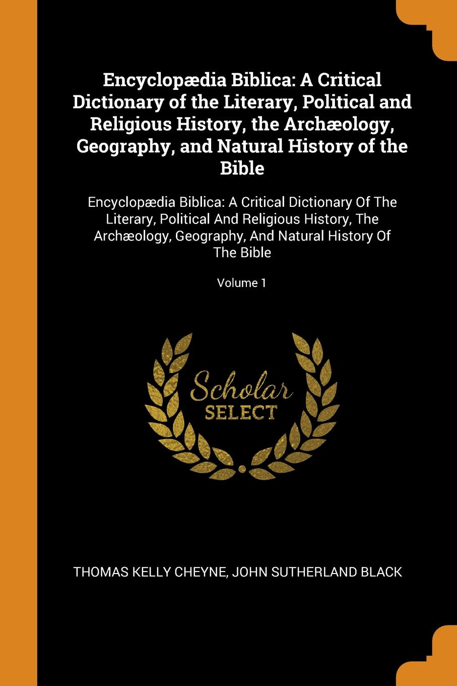 Encyclopaedia Biblica. A Critical Dictionary of the Literary, Political and Religious History, the Archaeology, Geography, and Natural History of the Bible: Encyclopaedia Biblica: A Critical Dictionary Of The Literary, Political And Religious Hist...