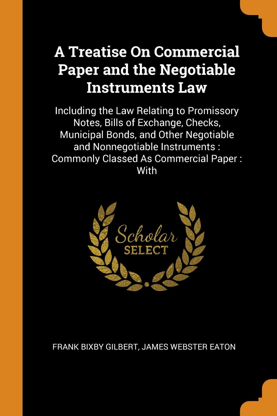 A Treatise On Commercial Paper and the Negotiable Instruments Law. Including the Law Relating to Promissory Notes, Bills of Exchange, Checks, Municipal Bonds, and Other Negotiable and Nonnegotiable Instruments : Commonly Classed As Commercial Pape...