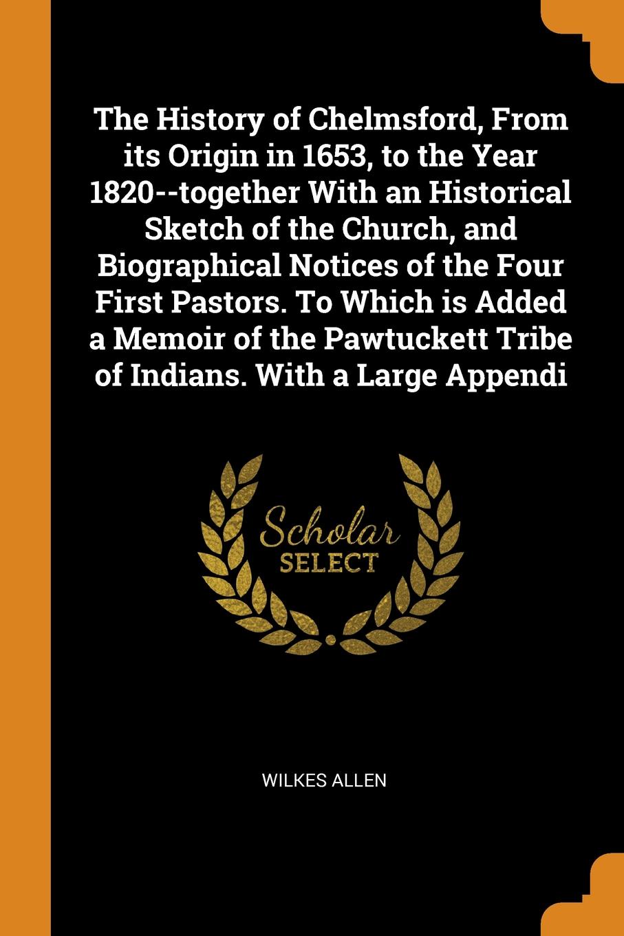 The History of Chelmsford, From its Origin in 1653, to the Year 1820--together With an Historical Sketch of the Church, and Biographical Notices of the Four First Pastors. To Which is Added a Memoir of the Pawtuckett Tribe of Indians. With a Large...