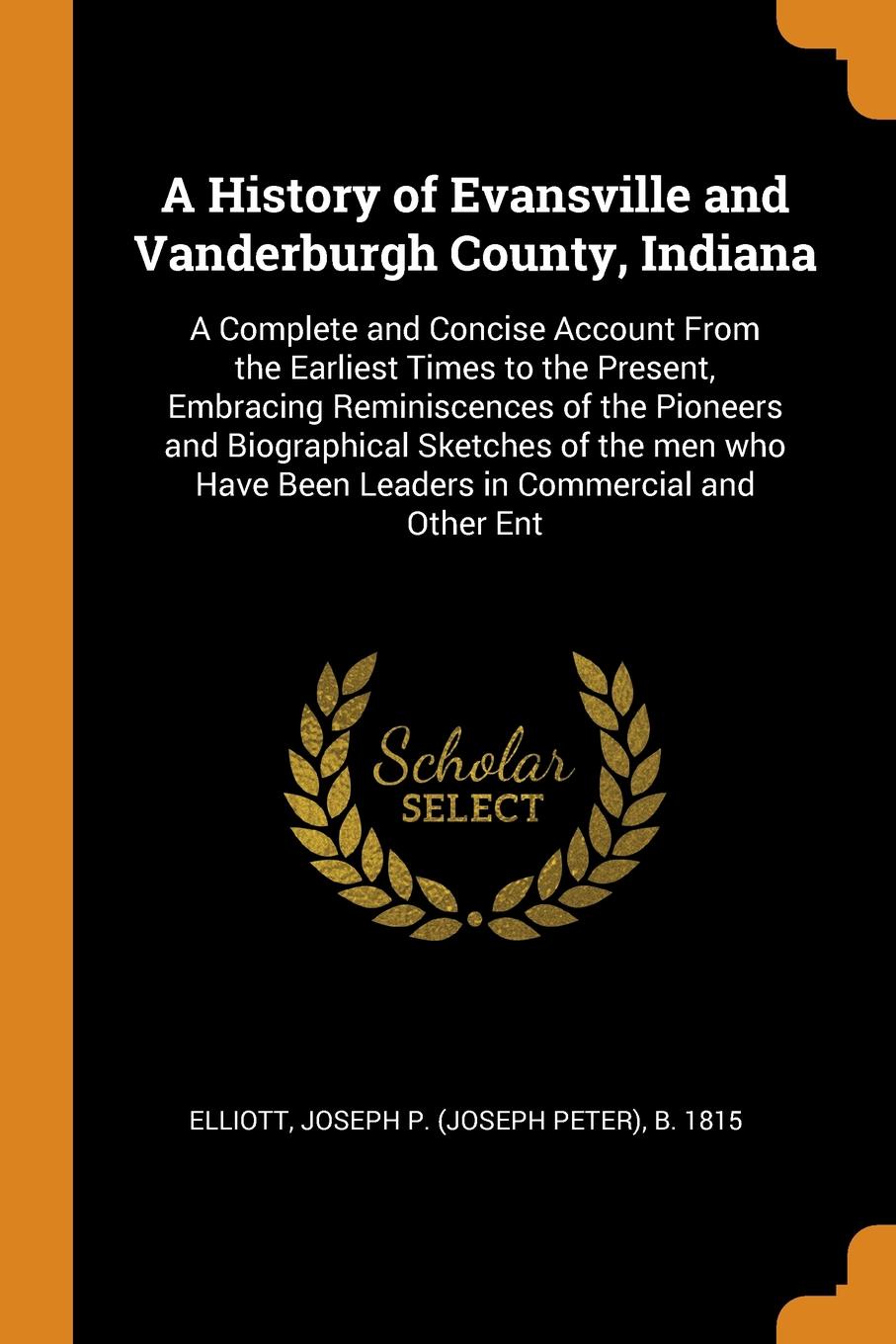 A History of Evansville and Vanderburgh County, Indiana. A Complete and Concise Account From the Earliest Times to the Present, Embracing Reminiscences of the Pioneers and Biographical Sketches of the men who Have Been Leaders in Commercial and Ot...