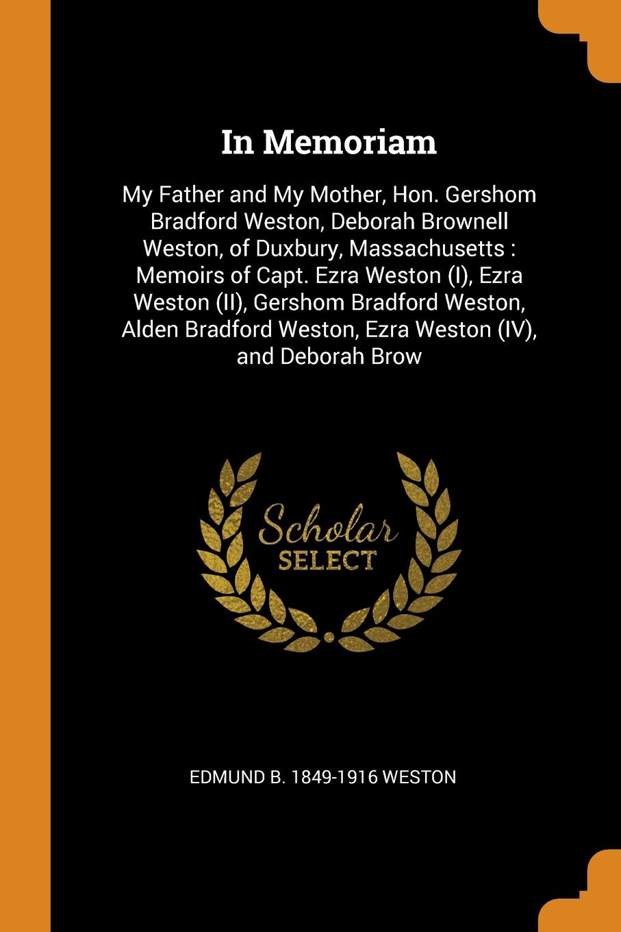 Купить Edmund B. 1849-1916 Weston In Memoriam. My Father and My Mother, Hon. Gershom Bradford Weston, Deborah Brownell Weston, of Duxbury, Massachusetts : Memoirs of Capt. Ezra Weston (I), Ezra Weston (II), Gershom Bradford Weston, Alden Bradford Weston, Ezra Weston (IV), and Debo... Фото Edmund B. 1849-1916 Weston In Memoriam. My Father and My Mother, Hon. Gershom Bradford Weston, Deborah Brownell Weston, of Duxbury, Massachusetts : Memoirs of Capt. Ezra Weston (I), Ezra Weston (II), Gershom Bradford Weston, Alden Bradford Weston, Ezra Weston (IV), and Debo...