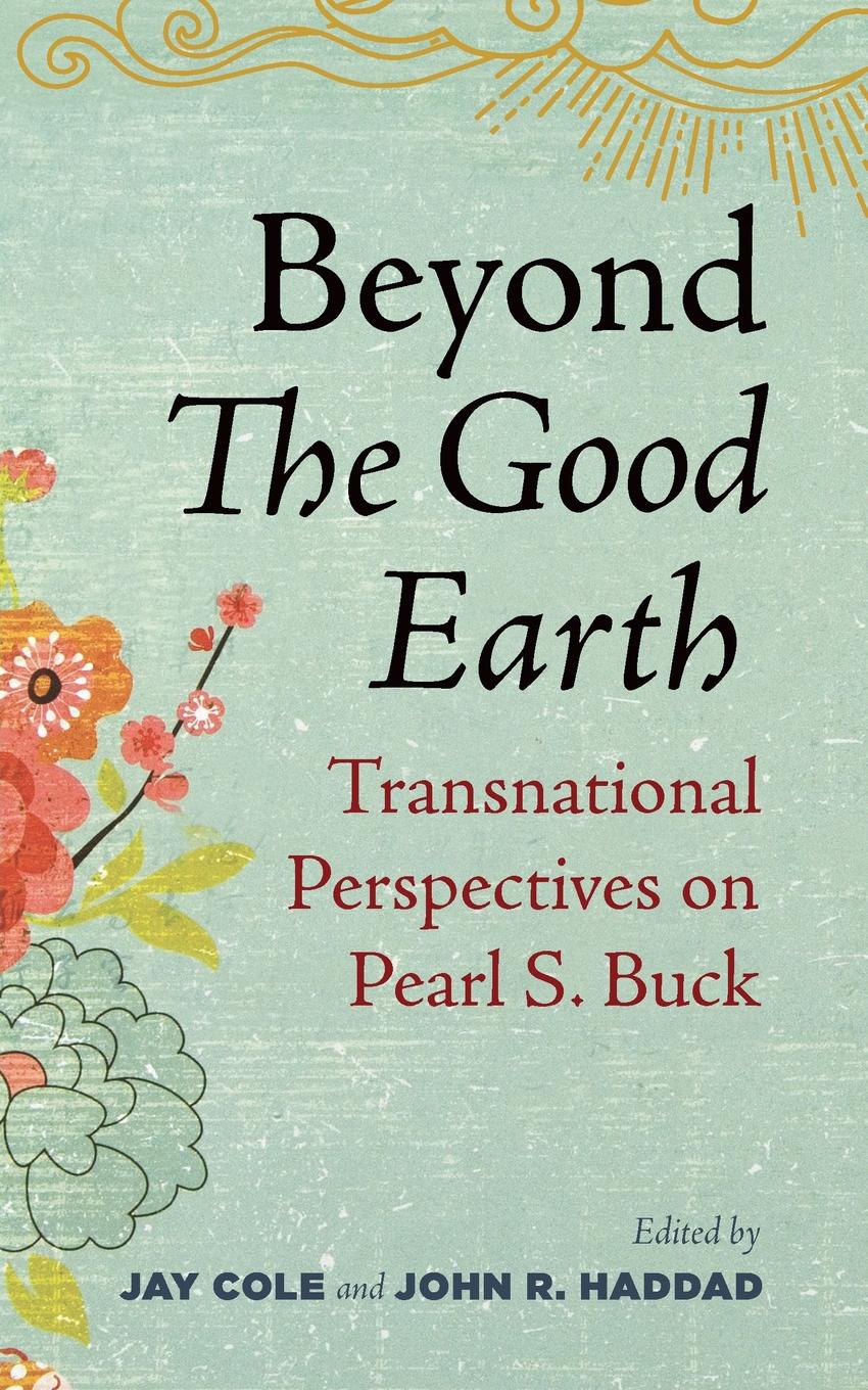 Beyond the Good Earth. Transnational Perspectives on Pearl S. Buck. Beyond the Good Earth. Transnational Perspectives on Pearl S. Buck.