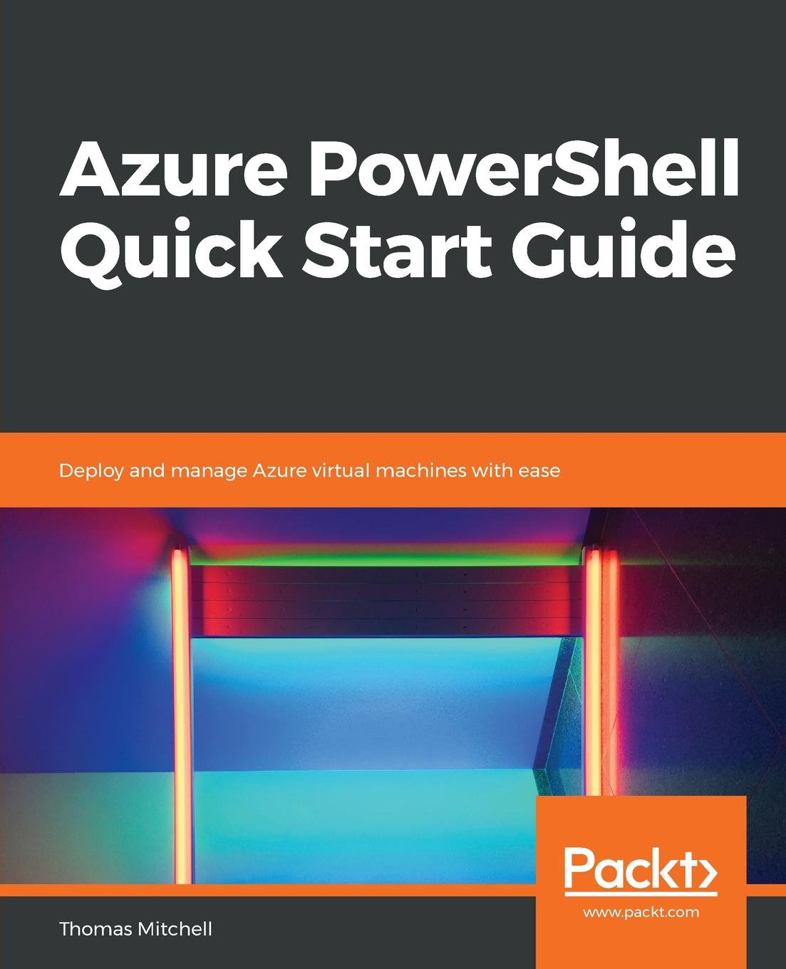 Azure PowerShell Quick Start Guide. Thomas J. Mitchell Azure PowerShell Quick Start Guide. Thomas J. Mitchell