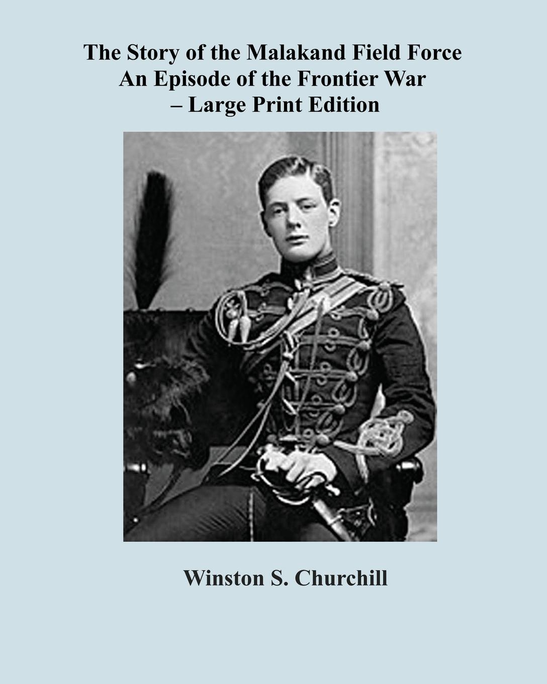 The Story of the Malakand Field Force - Large Print Edition. Winston Spencer Churchill, Sam Sloan The Story of the Malakand Field Force - Large Print Edition. Winston Spencer Churchill, Sam Sloan