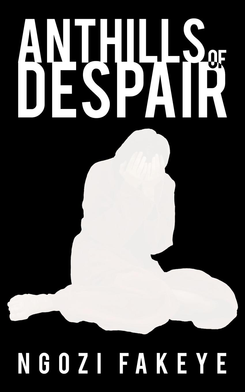 Anthills of Despair. Ngozi Fakeye Anthills of Despair. Ngozi Fakeye