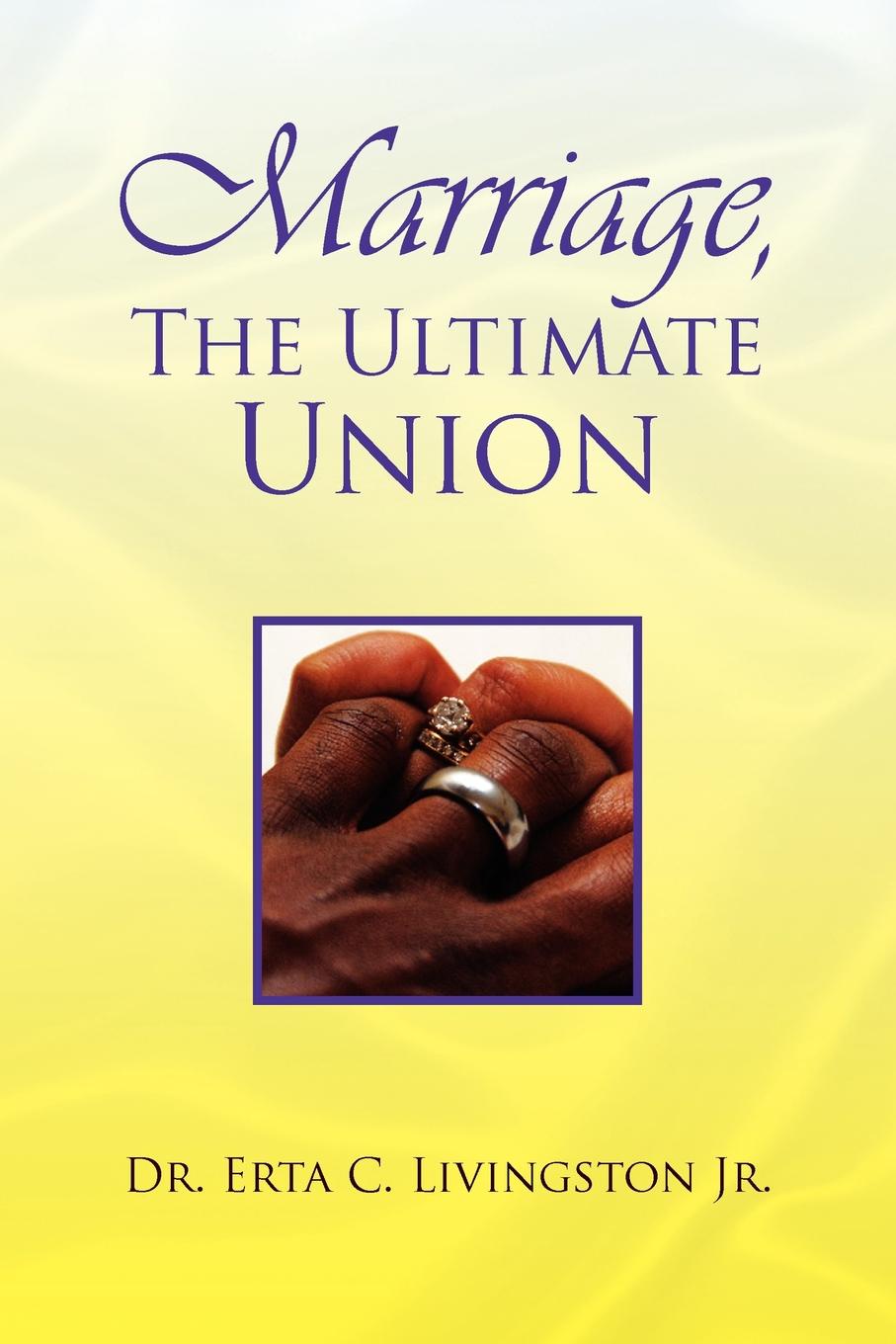 Marriage, the Ultimate Union. Erta C. Jr. Livingston, Dr Erta C. Jr. Livingston Marriage, the Ultimate Union. Erta C. Jr. Livingston, Dr Erta C. Jr. Livingston