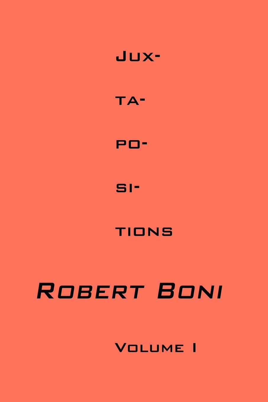 Jux-ta-po-si-tions Volume I. Robert Boni Jux-ta-po-si-tions Volume I. Robert Boni