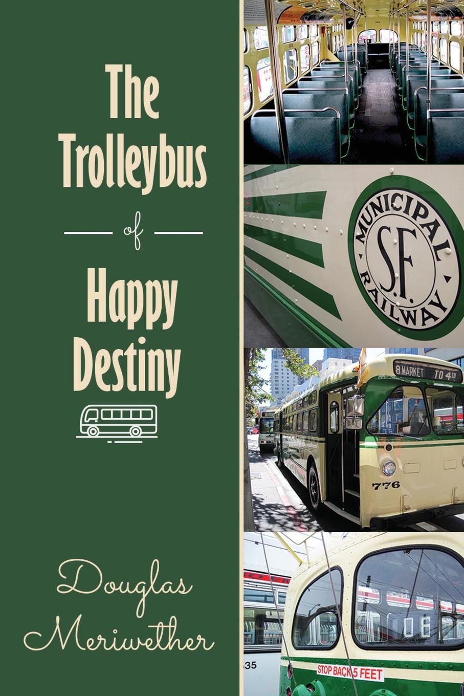 The Trolleybus of Happy Destiny. Douglas Meriwether The Trolleybus of Happy Destiny. Douglas Meriwether