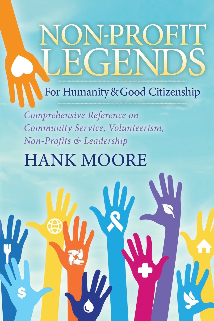 Non-Profit Legends. Comprehensive Reference on Community Service, Volunteerism, Non-Profits and Leadership for Humanity and Good Citizensh