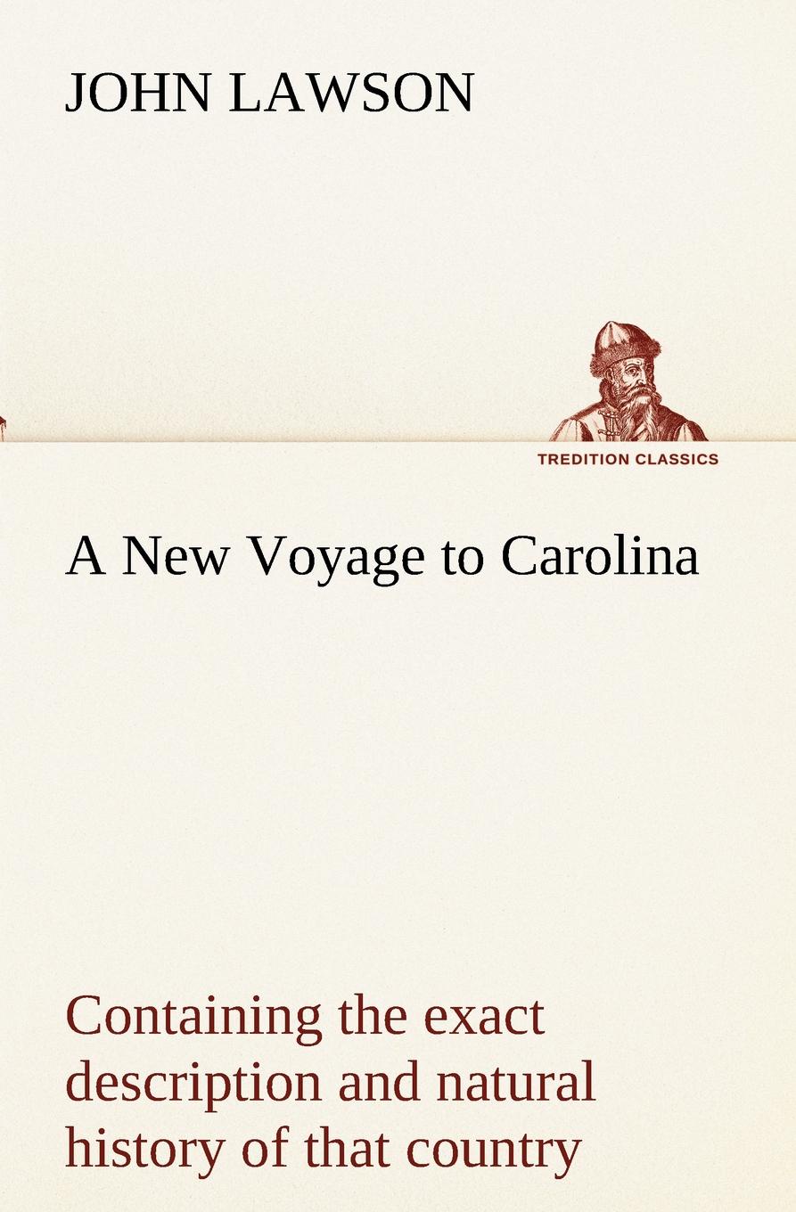 A New Voyage to Carolina, containing the exact description and natural history of that country; together with the present state thereof; and a journal of a thousand miles, travel`d thro` several nations of Indians; giving a particular account of t...