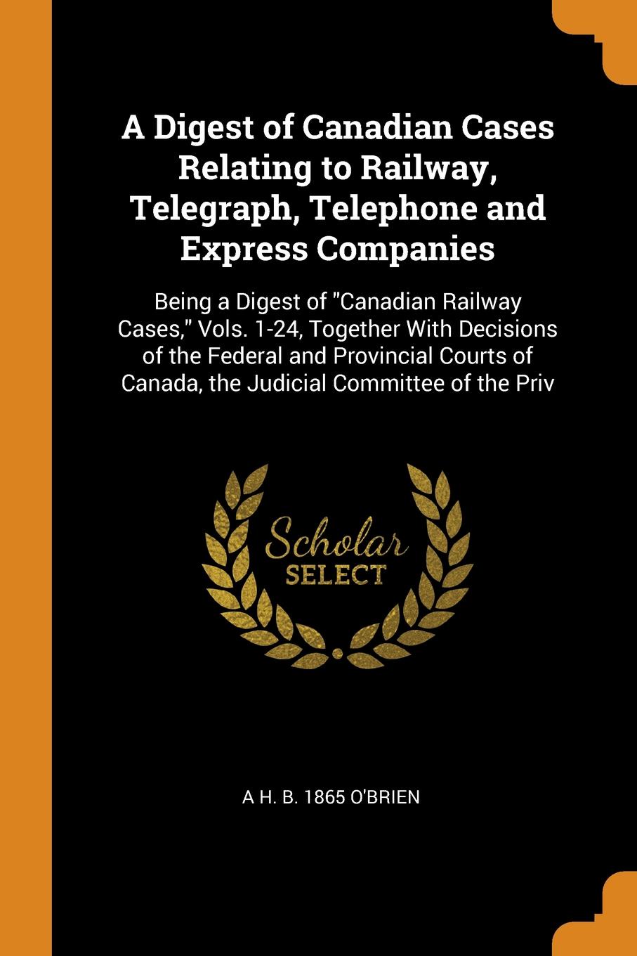 A Digest of Canadian Cases Relating to Railway, Telegraph, Telephone and Express Companies. Being a Digest of \