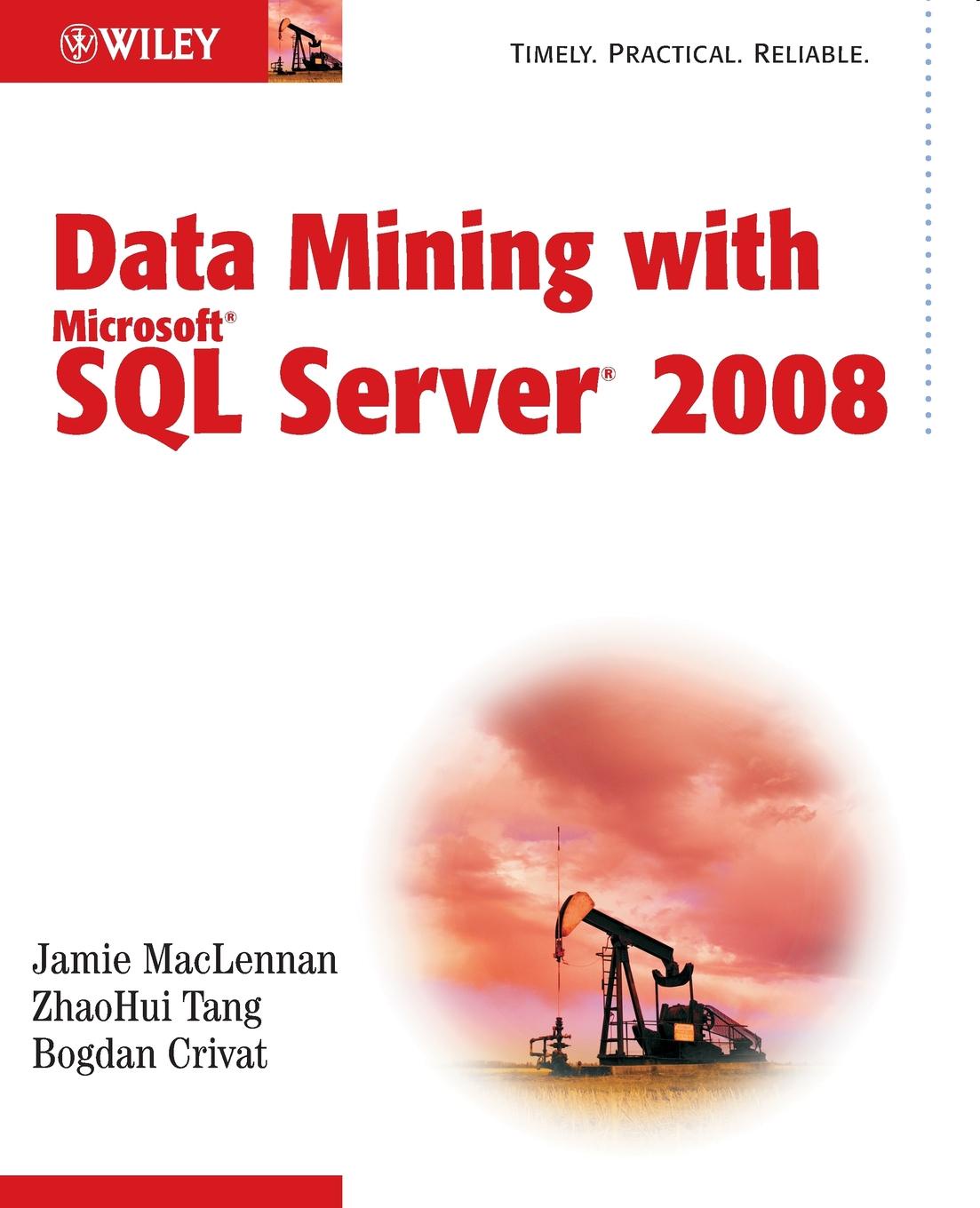 Jamie MacLennan, ZhaoHui Tang, Bogdan Crivat Data Mining with Microsoft SQL Server 2008 Jamie MacLennan, ZhaoHui Tang, Bogdan Crivat Data Mining with Microsoft SQL Server 2008