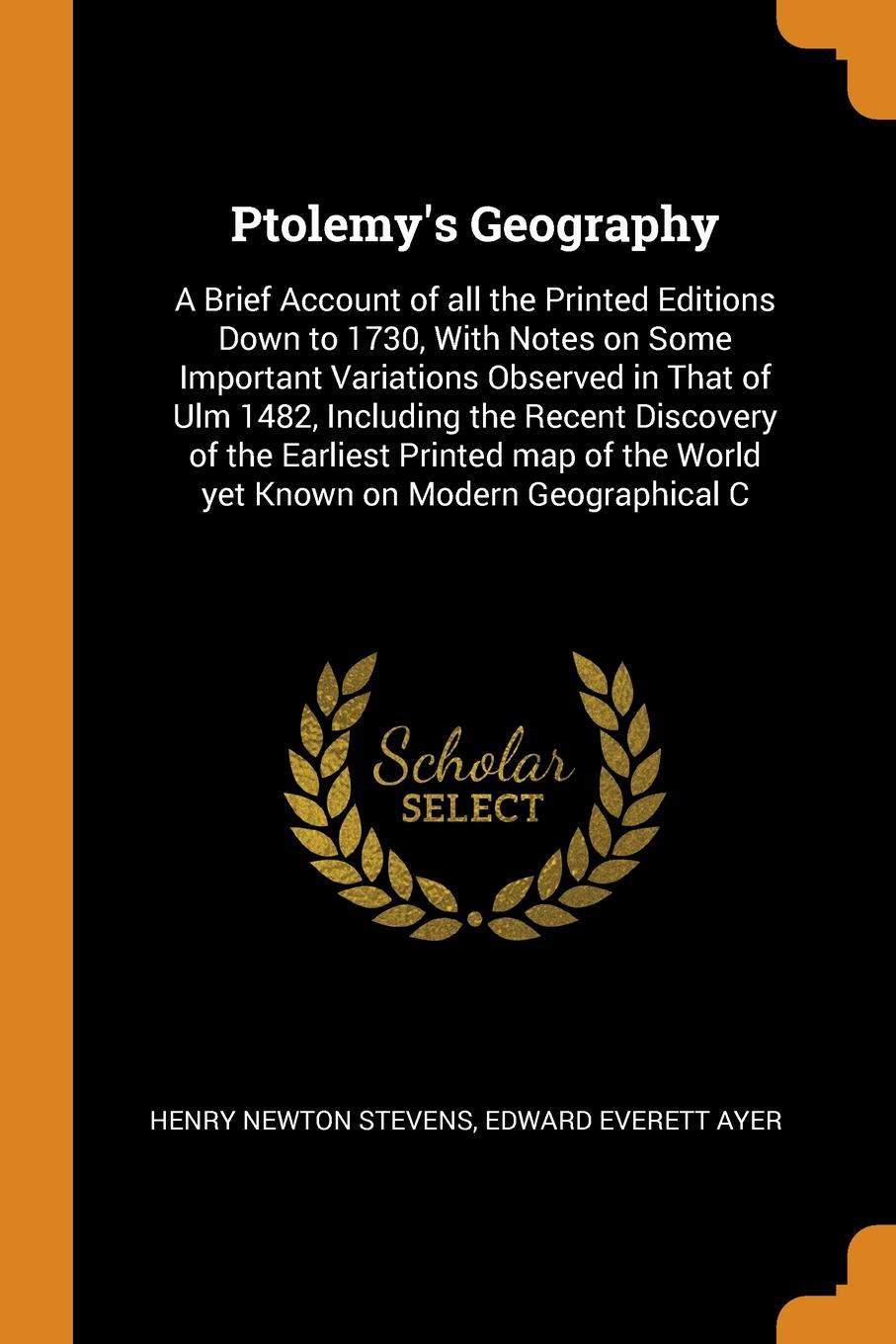 Ptolemy`s Geography. A Brief Account of all the Printed Editions Down to 1730, With Notes on Some Important Variations Observed in That of Ulm 1482, Including the Recent Discovery of the Earliest Printed map of the World yet Known on Modern Geogra...