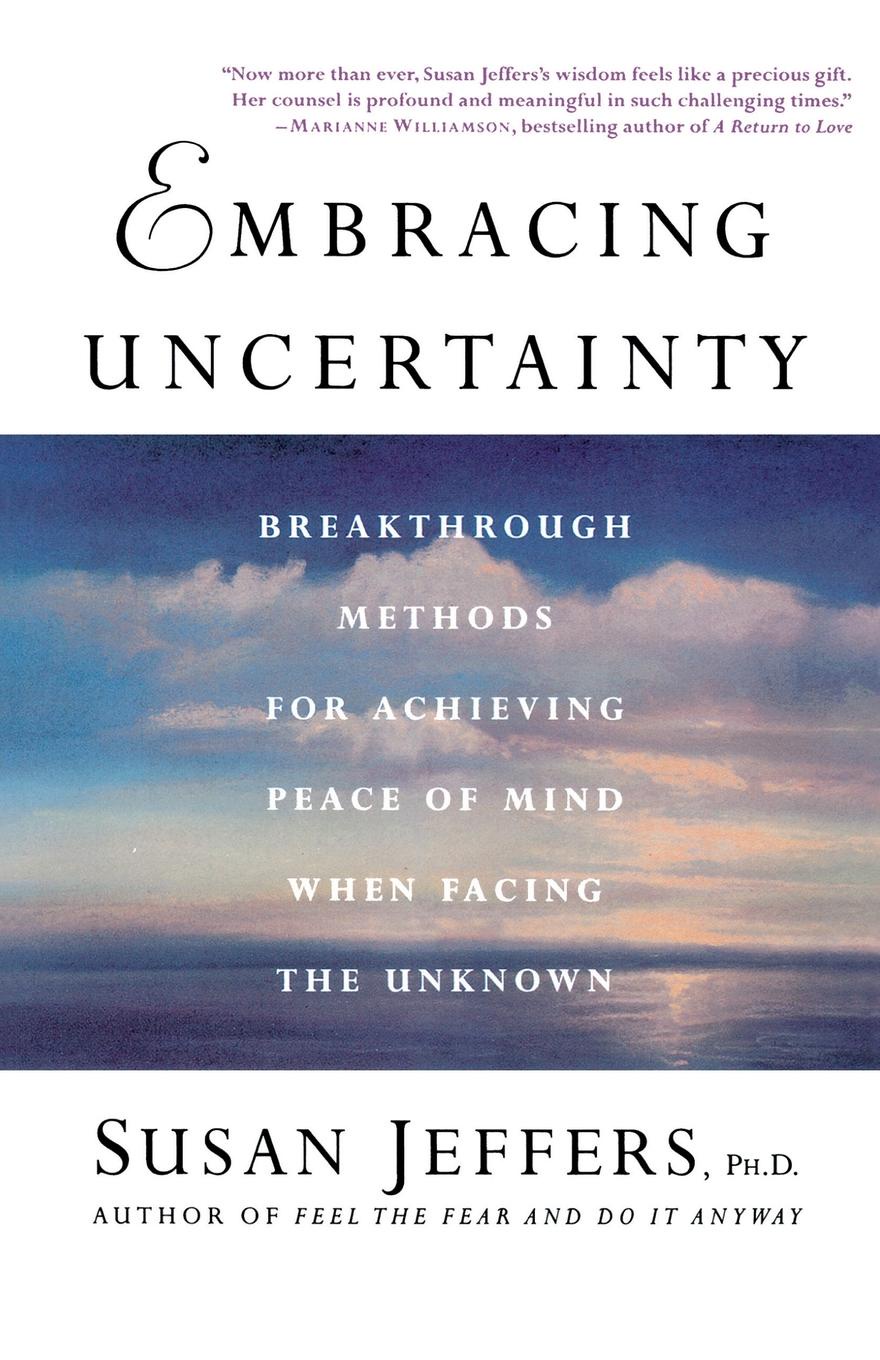 Embracing Uncertainty. Breakthrough Methods for Achieving Peace of Mind When Facing the Unknown