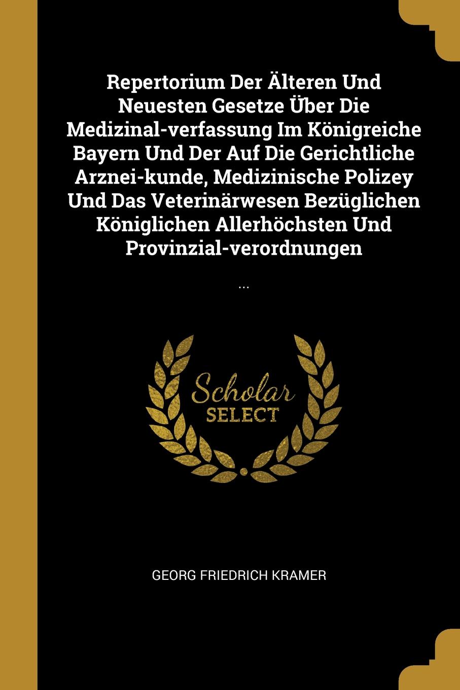 Repertorium Der Alteren Und Neuesten Gesetze Uber Die Medizinal-verfassung Im Konigreiche Bayern Und Der Auf Die Gerichtliche Arznei-kunde, Medizinische Polizey Und Das Veterinarwesen Bezuglichen Koniglichen Allerhochsten Und Provinzial-verordnung...