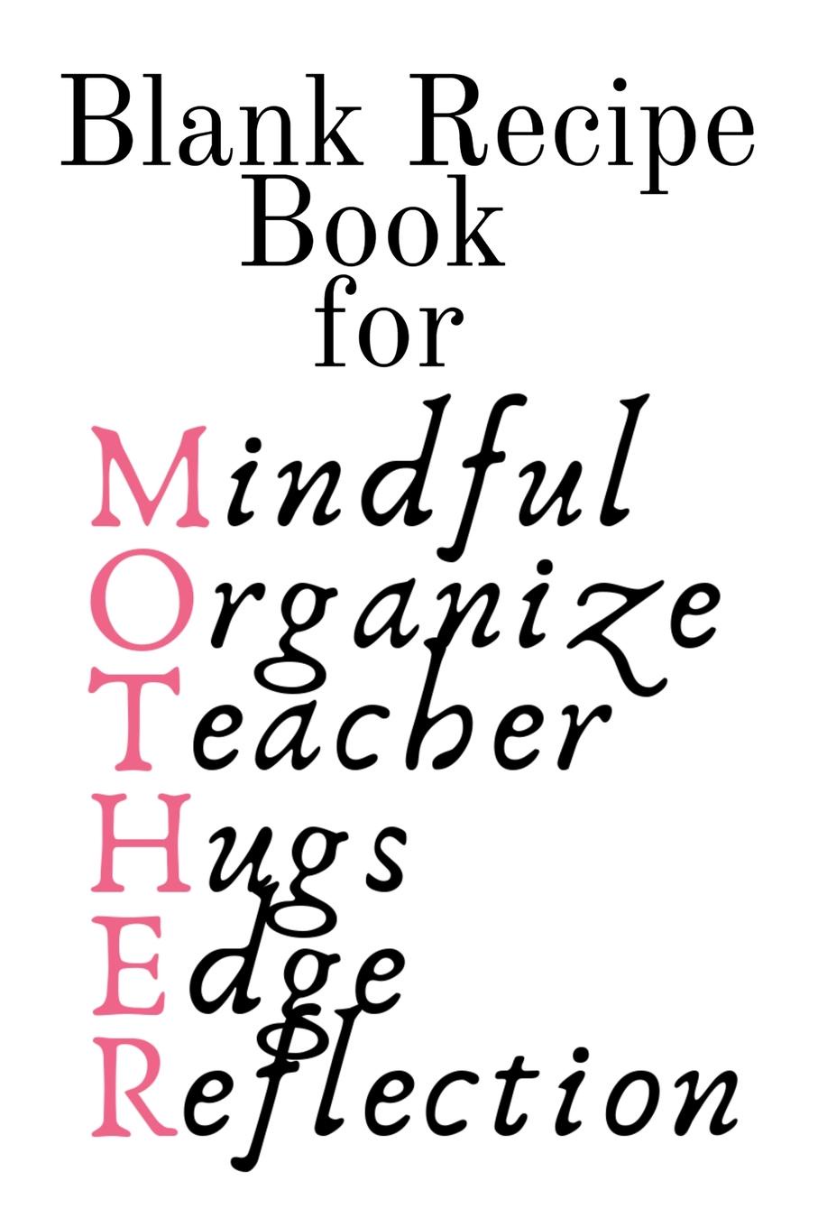 Blank Recipe Book For Mother. Mindful, Organize, Teacher, Hugs, Edge, Reflection . Mother Blank Cookbook To Write In Her Favorite Southern, Wester, Northern, Eastern Recipes & Ingredients - 6\