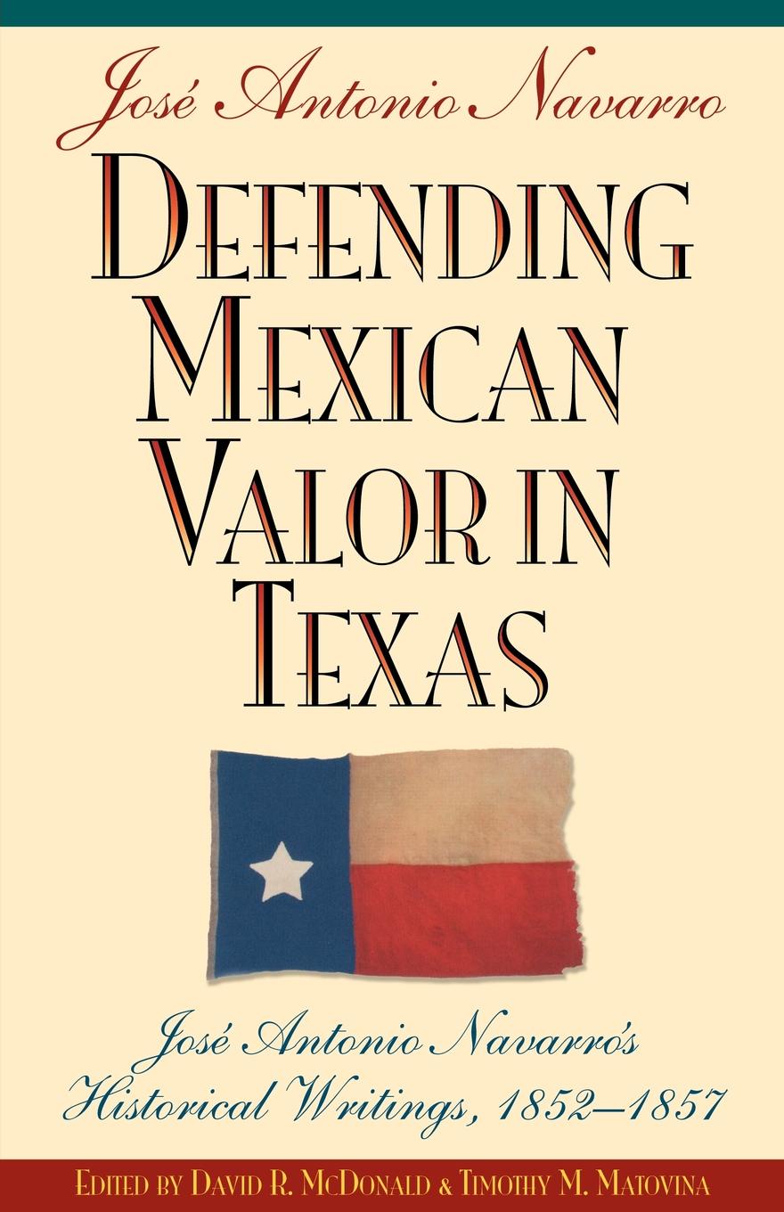 Defending Mexican Valor in Texas. Jose Antonio Navarro`s Historical Writings, 1853--1857