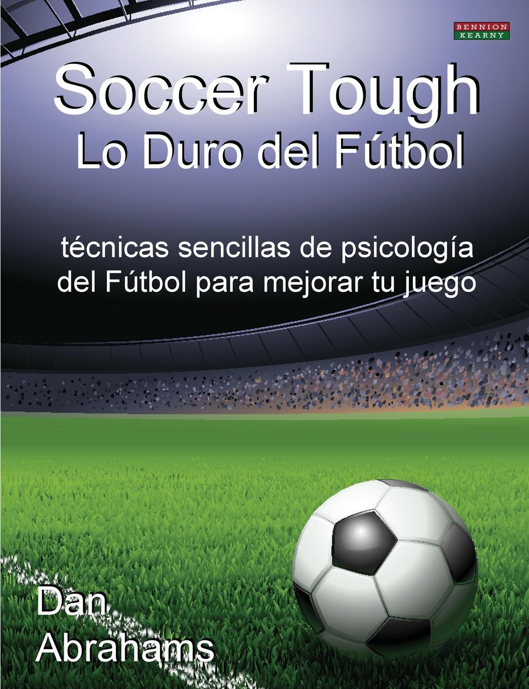 Soccer Tough - Lo Duro del Futbol. Tecnicas Sencillas de Psicologia del Futbol Para Mejorar Tu Juego