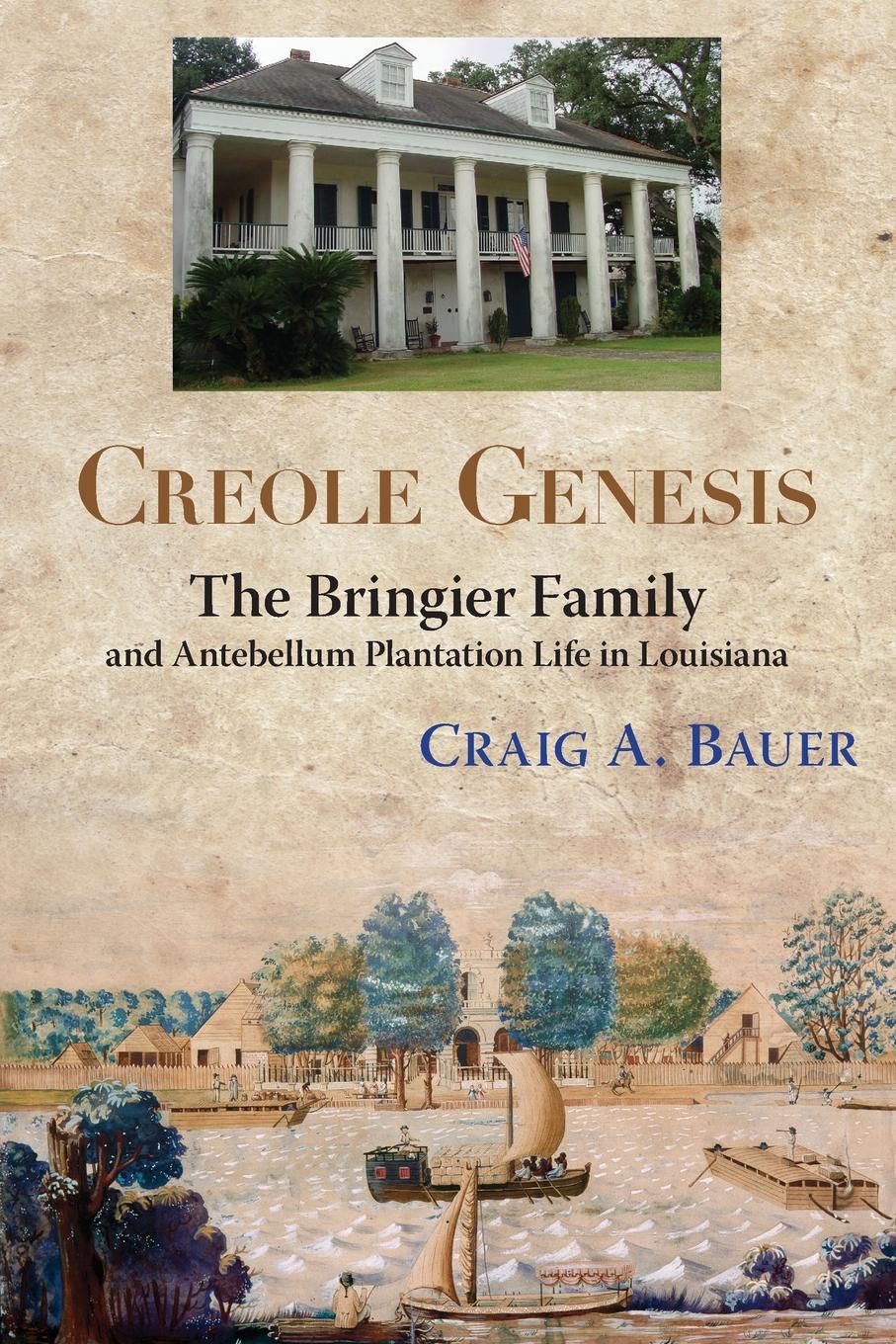 Craig A. Bauer Creole Genesis. The Bringier Family and Antebellum Plantation Life in Louisiana Craig A. Bauer Creole Genesis. The Bringier Family and Antebellum Plantation Life in Louisiana
