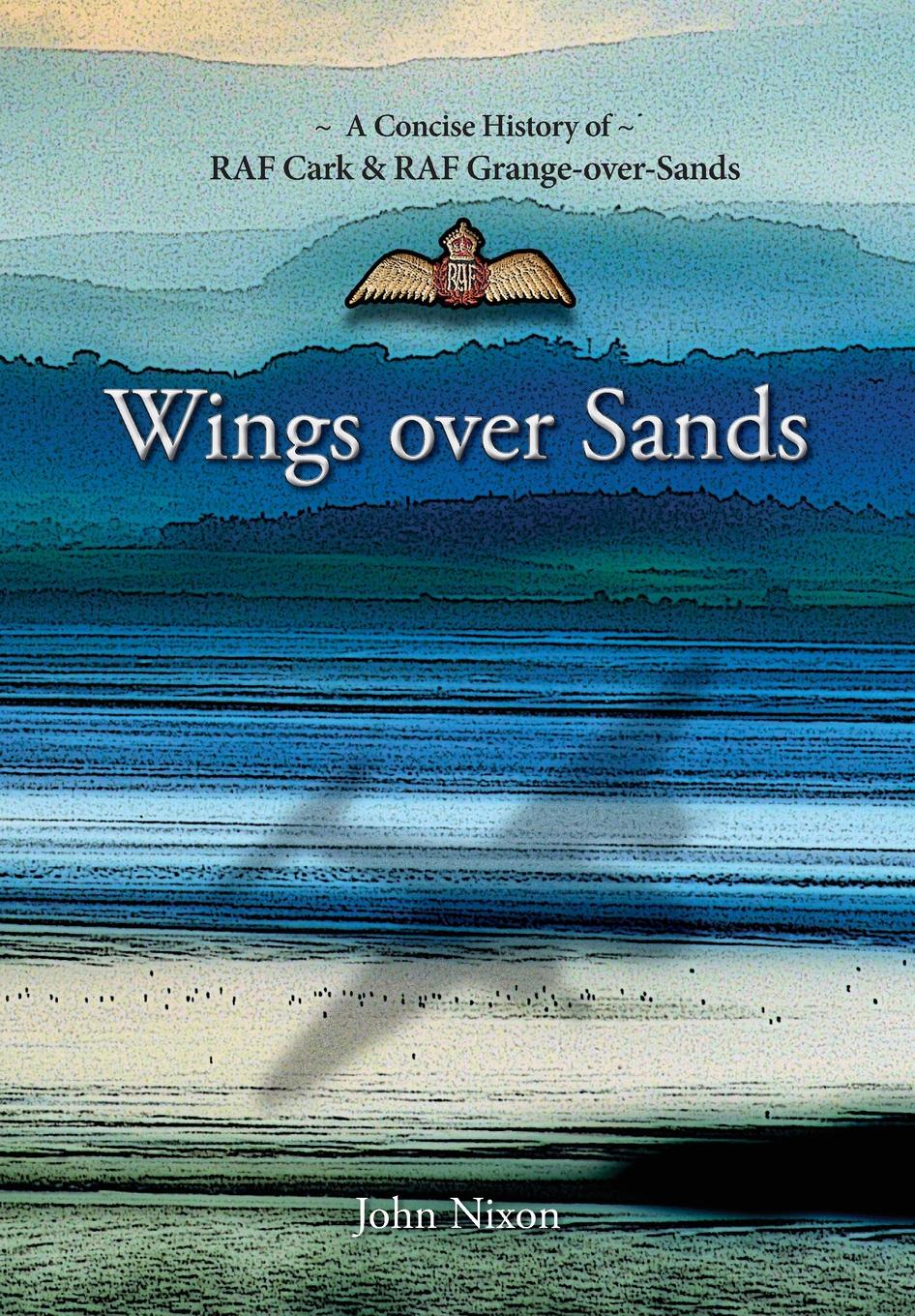 Wings Over Sands. A Concise History of RAF Cark & RAF Grange-over-Sands