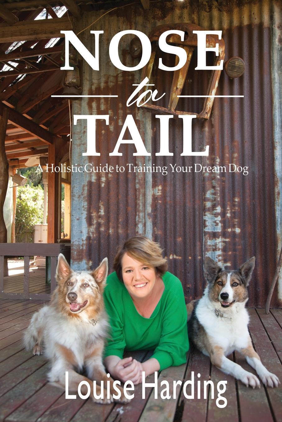 Nose to Tail. A Holistic Guide to Training Your Dream Dog