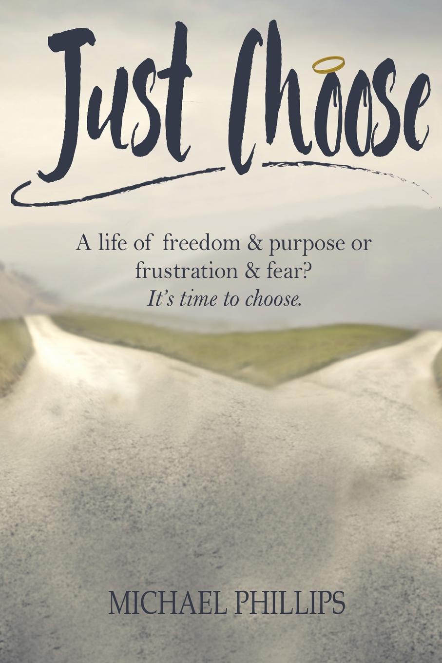 Just Choose. A Life of Freedom and Purpose or Frustration and Fear? It`s time to choose.