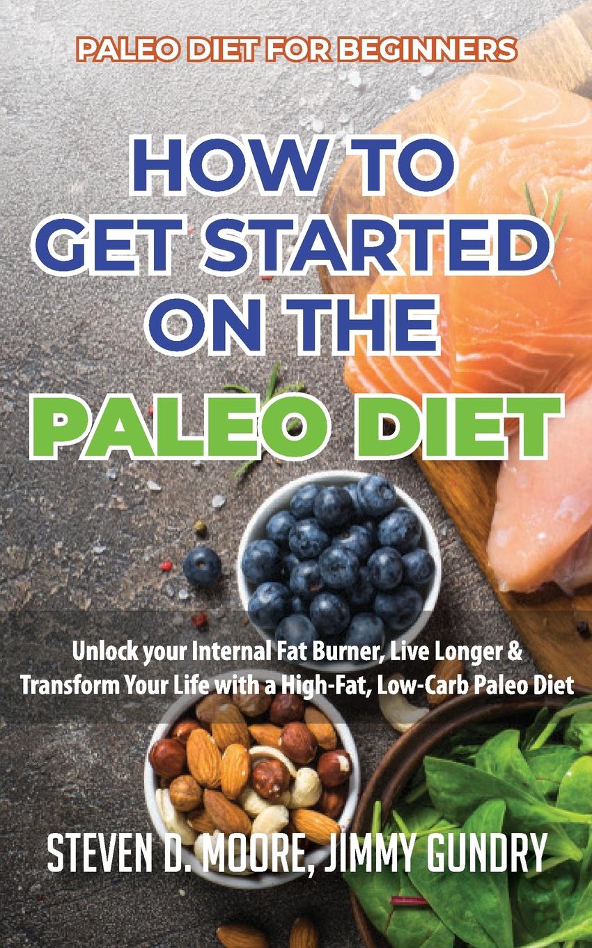 Paleo Diet for Beginners - How to Get Started on the Paleo Diet. Unlock your Internal Fat Burner, Live Longer & Transform Your Life with a High-Fat, Low-Carb Paleo Diet