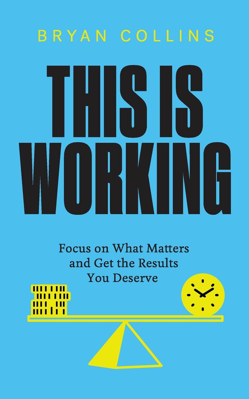 This Is Working. Focus on What Matters and Get the Results You Deserve