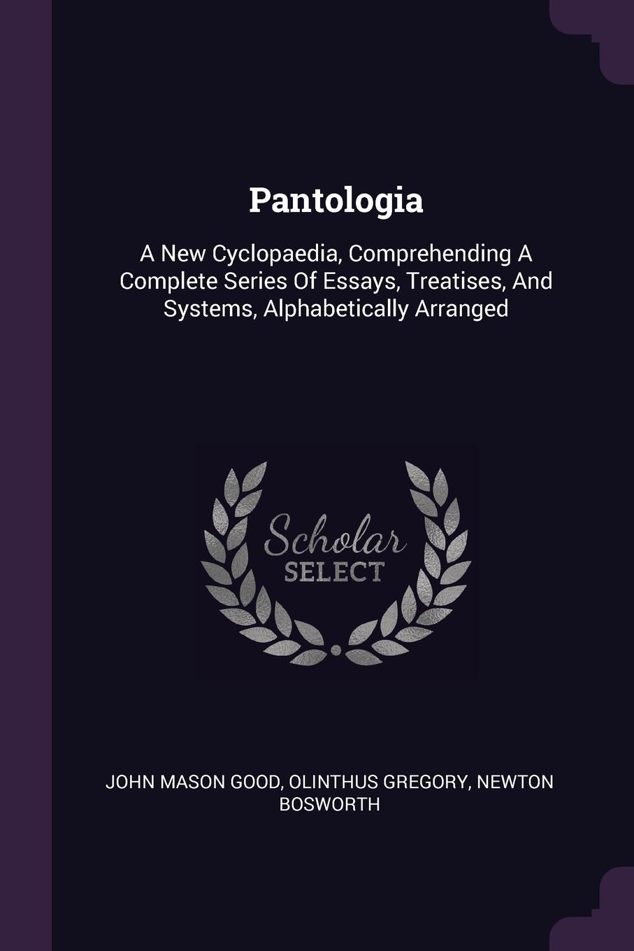 Pantologia. A New Cyclopaedia, Comprehending A Complete Series Of Essays, Treatises, And Systems, Alphabetically Arranged